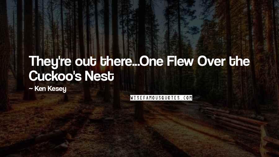 Ken Kesey Quotes: They're out there...One Flew Over the Cuckoo's Nest