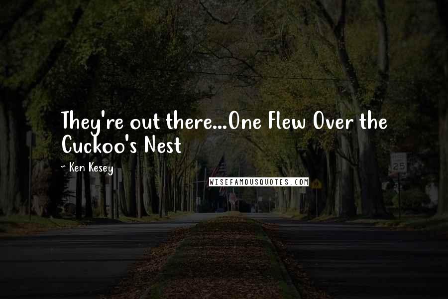 Ken Kesey Quotes: They're out there...One Flew Over the Cuckoo's Nest