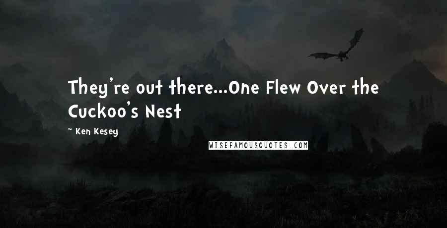 Ken Kesey Quotes: They're out there...One Flew Over the Cuckoo's Nest