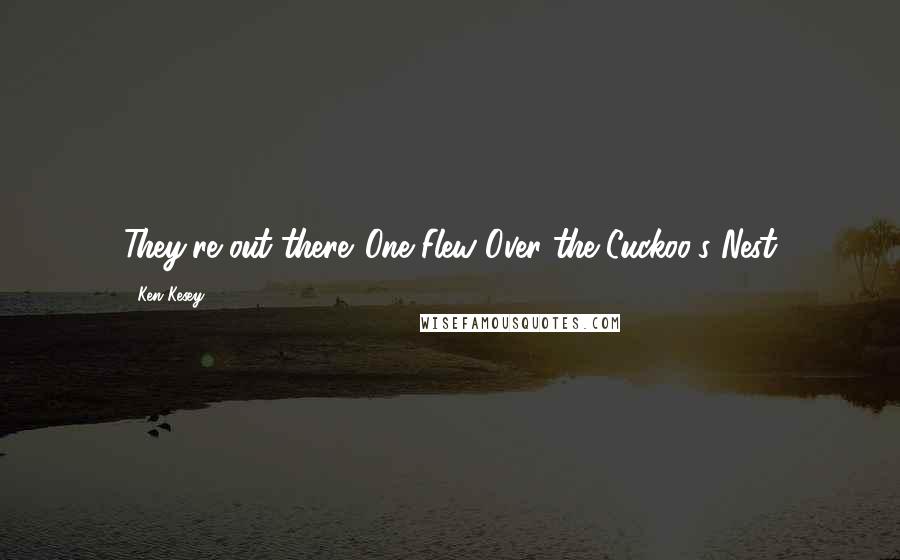 Ken Kesey Quotes: They're out there...One Flew Over the Cuckoo's Nest