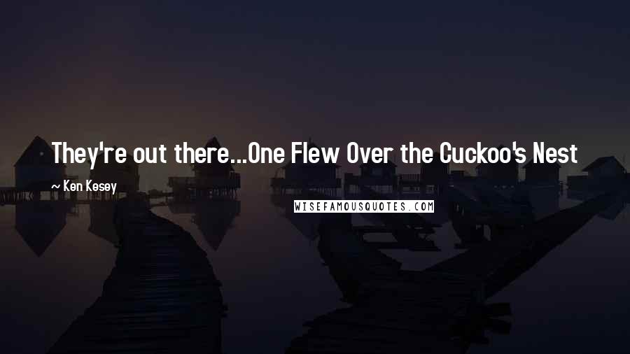 Ken Kesey Quotes: They're out there...One Flew Over the Cuckoo's Nest