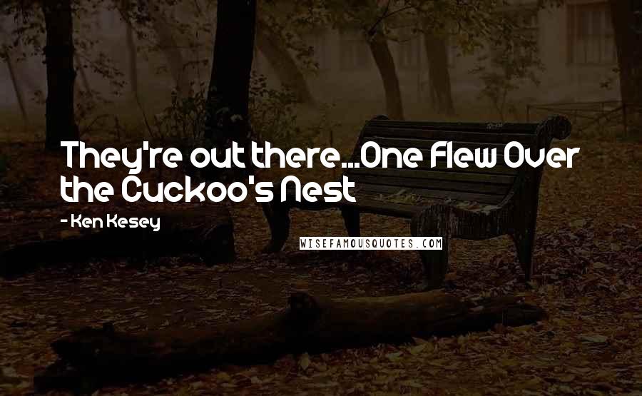 Ken Kesey Quotes: They're out there...One Flew Over the Cuckoo's Nest