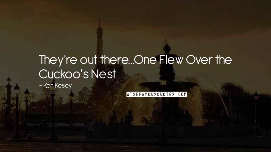 Ken Kesey Quotes: They're out there...One Flew Over the Cuckoo's Nest