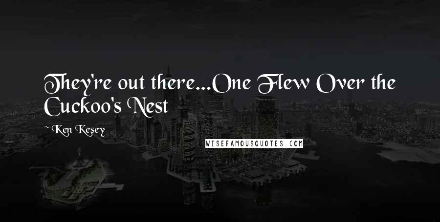 Ken Kesey Quotes: They're out there...One Flew Over the Cuckoo's Nest