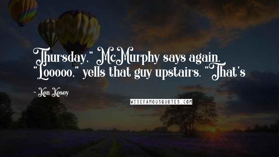 Ken Kesey Quotes: Thursday," McMurphy says again. "Looooo," yells that guy upstairs. "That's