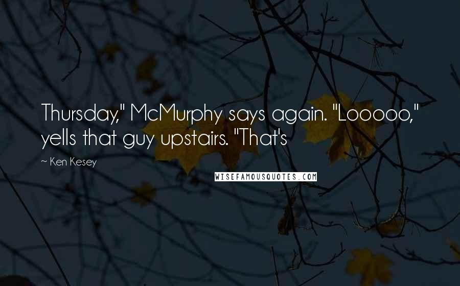 Ken Kesey Quotes: Thursday," McMurphy says again. "Looooo," yells that guy upstairs. "That's