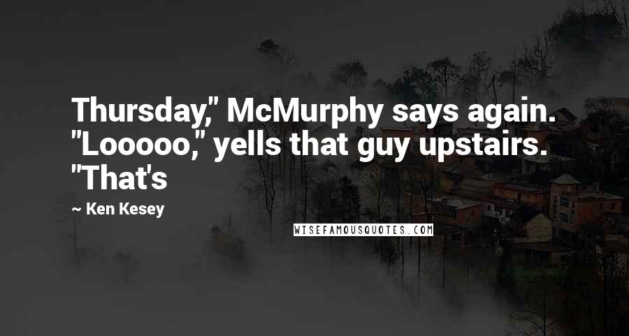 Ken Kesey Quotes: Thursday," McMurphy says again. "Looooo," yells that guy upstairs. "That's