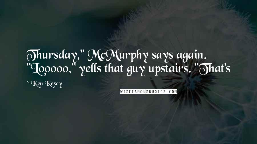 Ken Kesey Quotes: Thursday," McMurphy says again. "Looooo," yells that guy upstairs. "That's