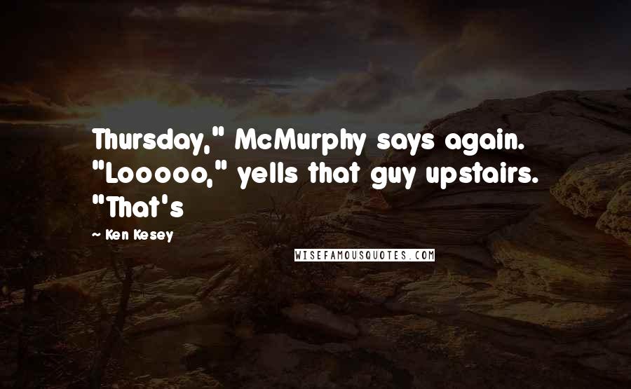Ken Kesey Quotes: Thursday," McMurphy says again. "Looooo," yells that guy upstairs. "That's