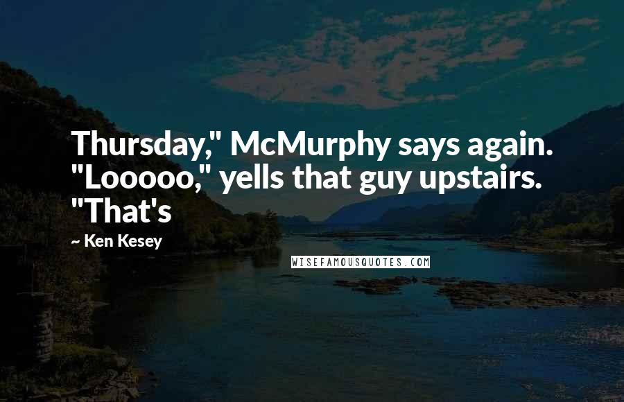 Ken Kesey Quotes: Thursday," McMurphy says again. "Looooo," yells that guy upstairs. "That's