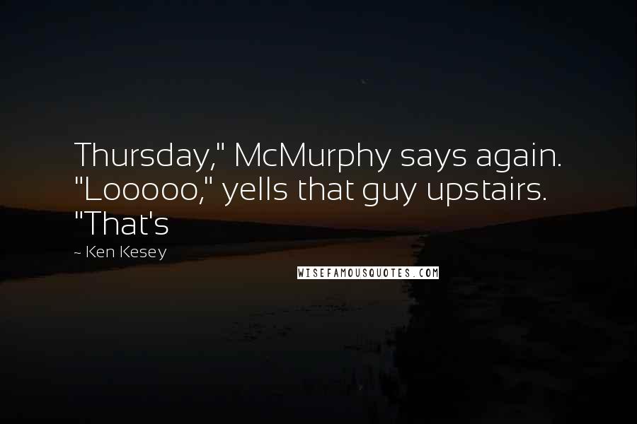 Ken Kesey Quotes: Thursday," McMurphy says again. "Looooo," yells that guy upstairs. "That's