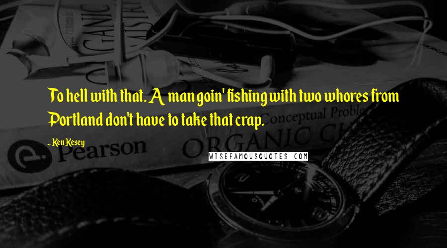Ken Kesey Quotes: To hell with that. A man goin' fishing with two whores from Portland don't have to take that crap.