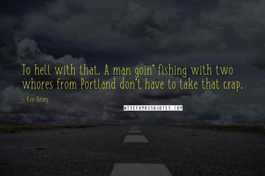 Ken Kesey Quotes: To hell with that. A man goin' fishing with two whores from Portland don't have to take that crap.