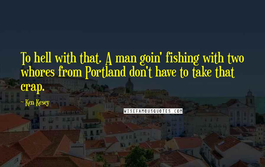 Ken Kesey Quotes: To hell with that. A man goin' fishing with two whores from Portland don't have to take that crap.