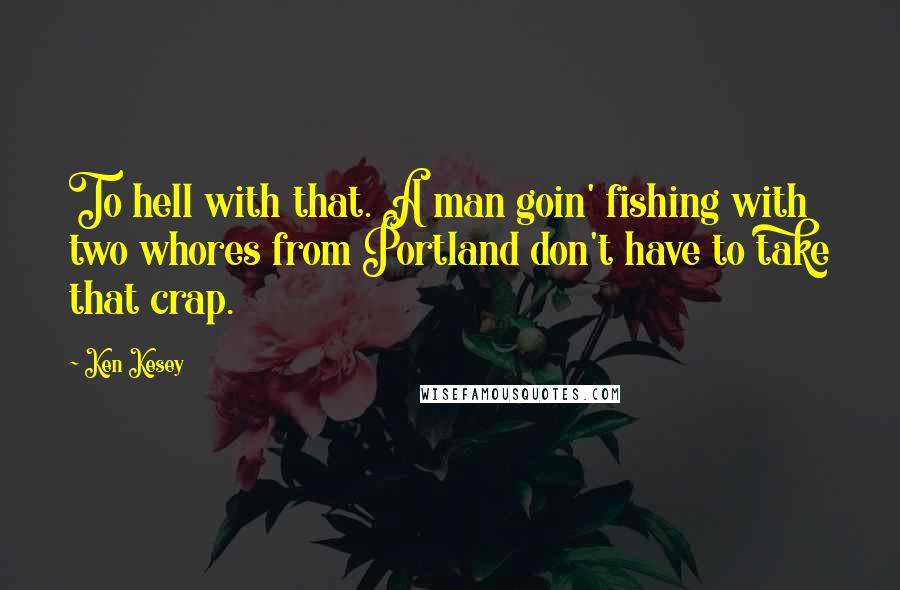 Ken Kesey Quotes: To hell with that. A man goin' fishing with two whores from Portland don't have to take that crap.