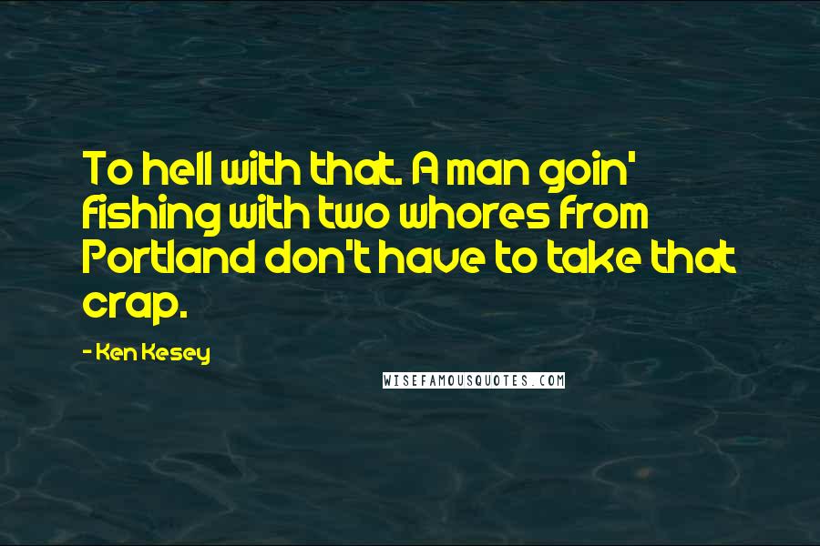 Ken Kesey Quotes: To hell with that. A man goin' fishing with two whores from Portland don't have to take that crap.