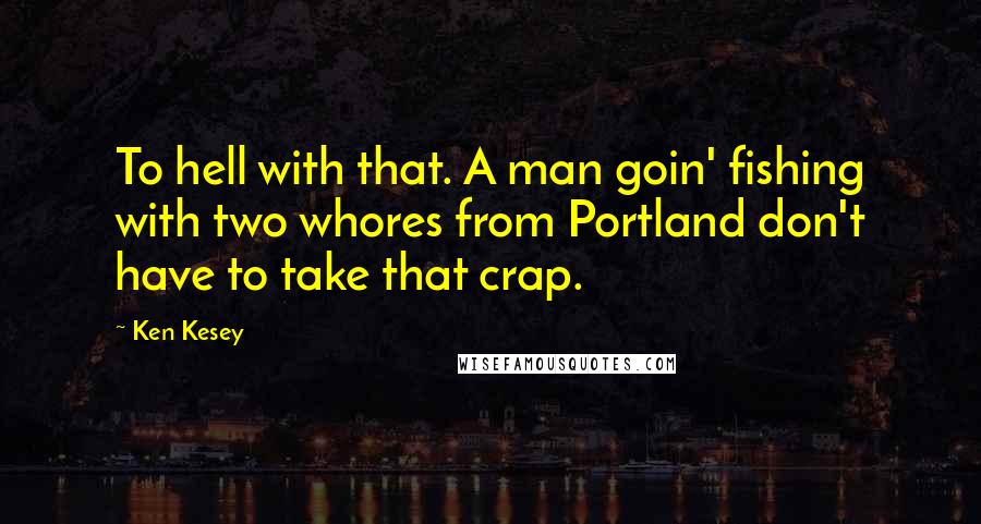 Ken Kesey Quotes: To hell with that. A man goin' fishing with two whores from Portland don't have to take that crap.