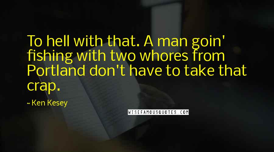 Ken Kesey Quotes: To hell with that. A man goin' fishing with two whores from Portland don't have to take that crap.
