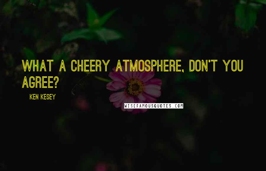 Ken Kesey Quotes: What a cheery atmosphere, don't you agree?