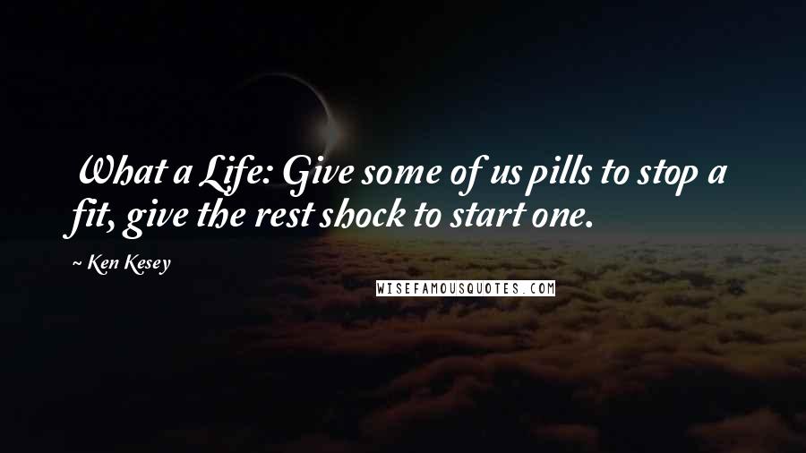 Ken Kesey Quotes: What a Life: Give some of us pills to stop a fit, give the rest shock to start one.