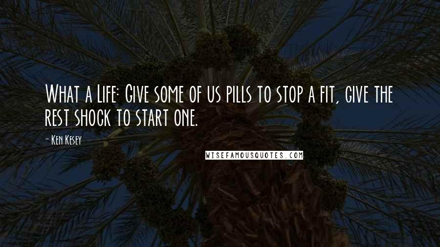 Ken Kesey Quotes: What a Life: Give some of us pills to stop a fit, give the rest shock to start one.