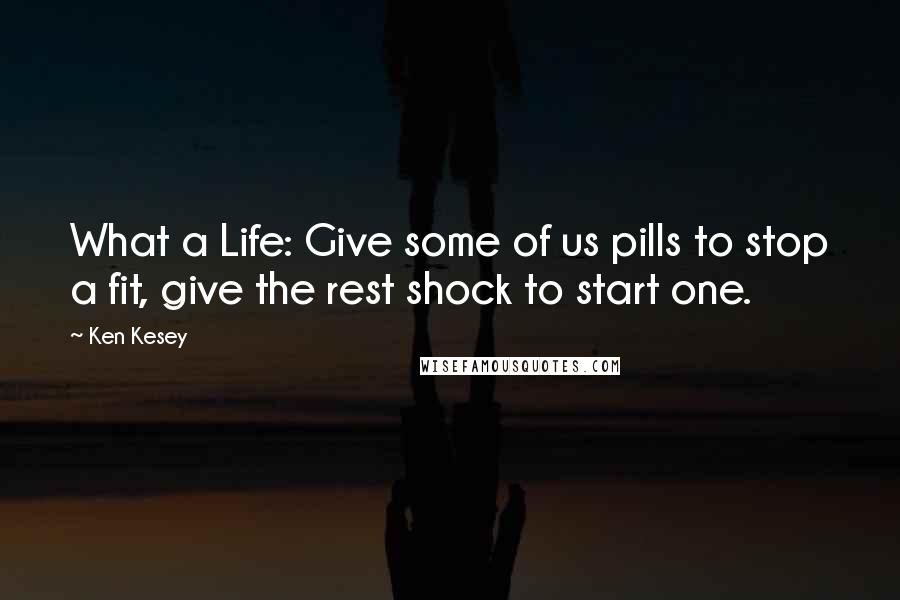 Ken Kesey Quotes: What a Life: Give some of us pills to stop a fit, give the rest shock to start one.