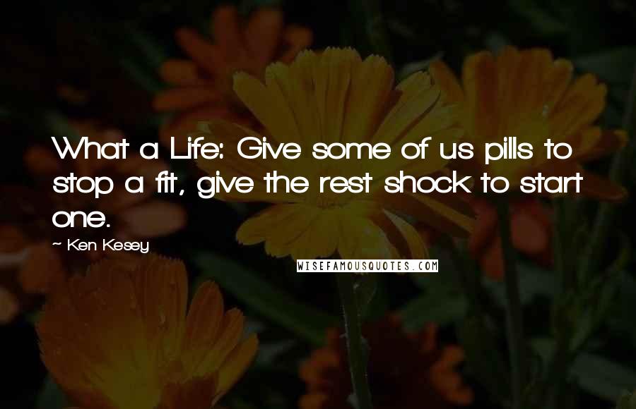 Ken Kesey Quotes: What a Life: Give some of us pills to stop a fit, give the rest shock to start one.