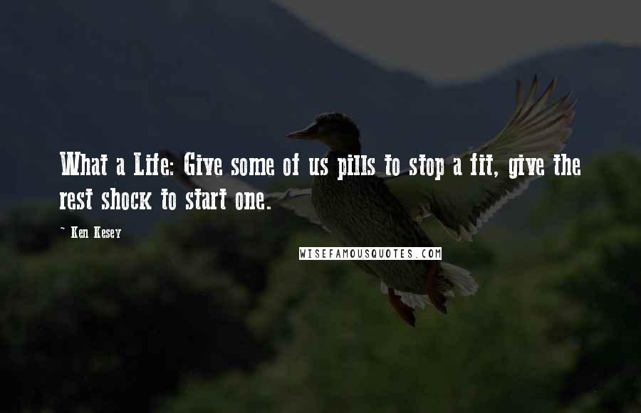 Ken Kesey Quotes: What a Life: Give some of us pills to stop a fit, give the rest shock to start one.