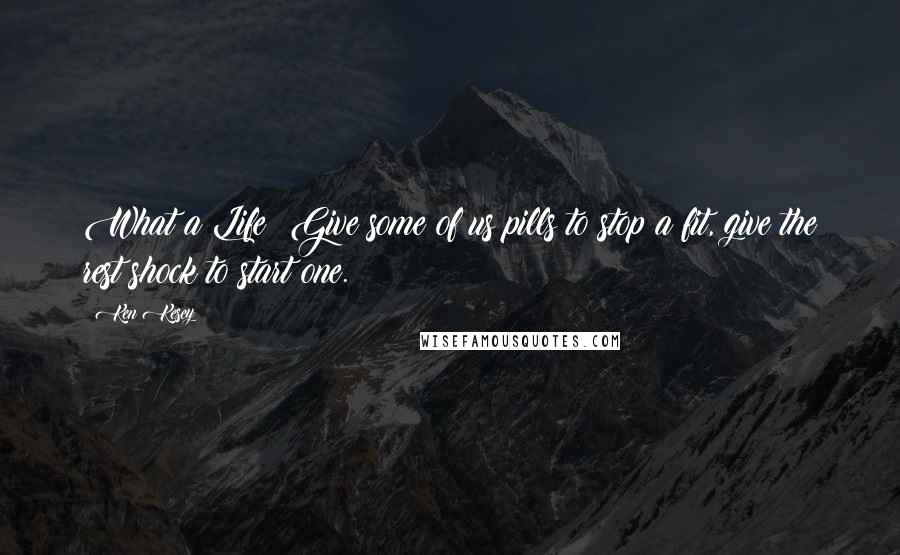 Ken Kesey Quotes: What a Life: Give some of us pills to stop a fit, give the rest shock to start one.