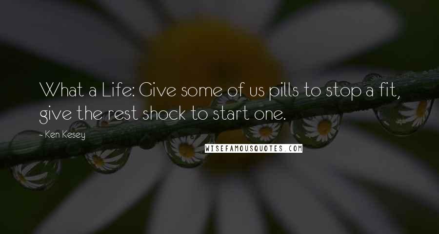 Ken Kesey Quotes: What a Life: Give some of us pills to stop a fit, give the rest shock to start one.