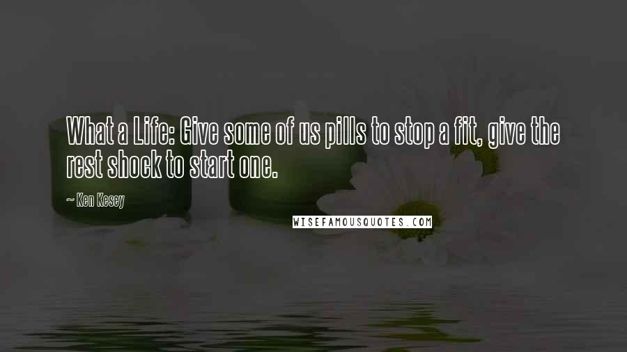 Ken Kesey Quotes: What a Life: Give some of us pills to stop a fit, give the rest shock to start one.