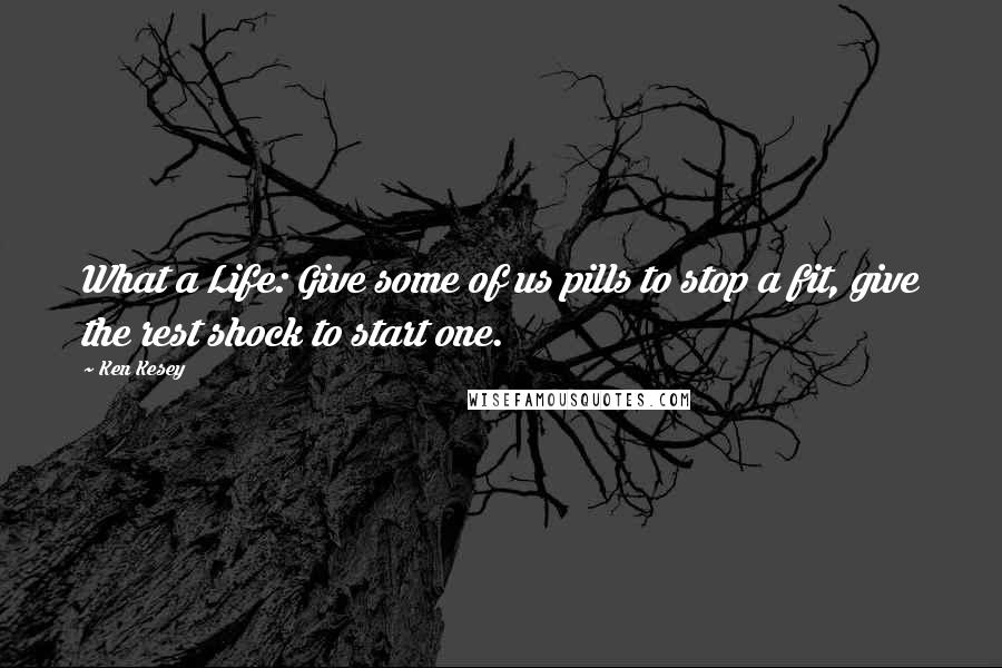 Ken Kesey Quotes: What a Life: Give some of us pills to stop a fit, give the rest shock to start one.