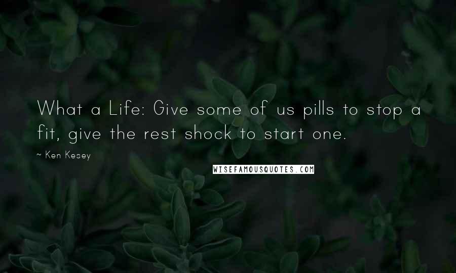 Ken Kesey Quotes: What a Life: Give some of us pills to stop a fit, give the rest shock to start one.