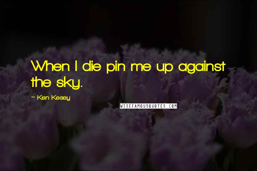 Ken Kesey Quotes: When I die pin me up against the sky.