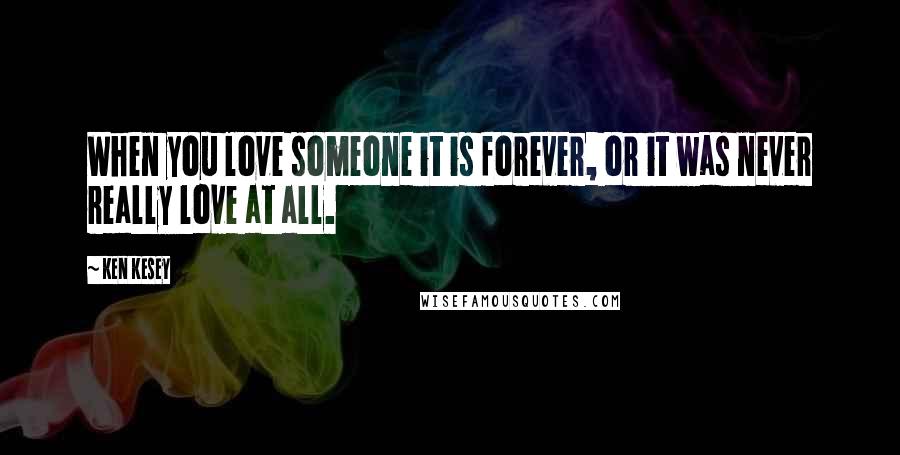 Ken Kesey Quotes: When you love someone it is forever, or it was never really love at all.