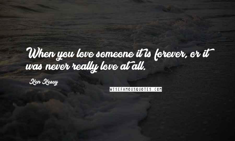 Ken Kesey Quotes: When you love someone it is forever, or it was never really love at all.