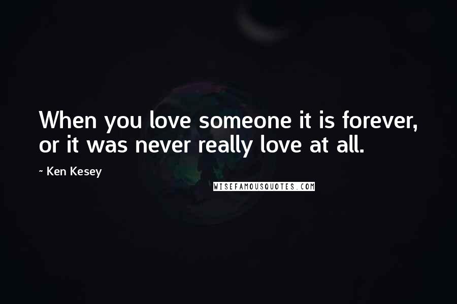 Ken Kesey Quotes: When you love someone it is forever, or it was never really love at all.