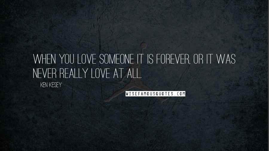 Ken Kesey Quotes: When you love someone it is forever, or it was never really love at all.