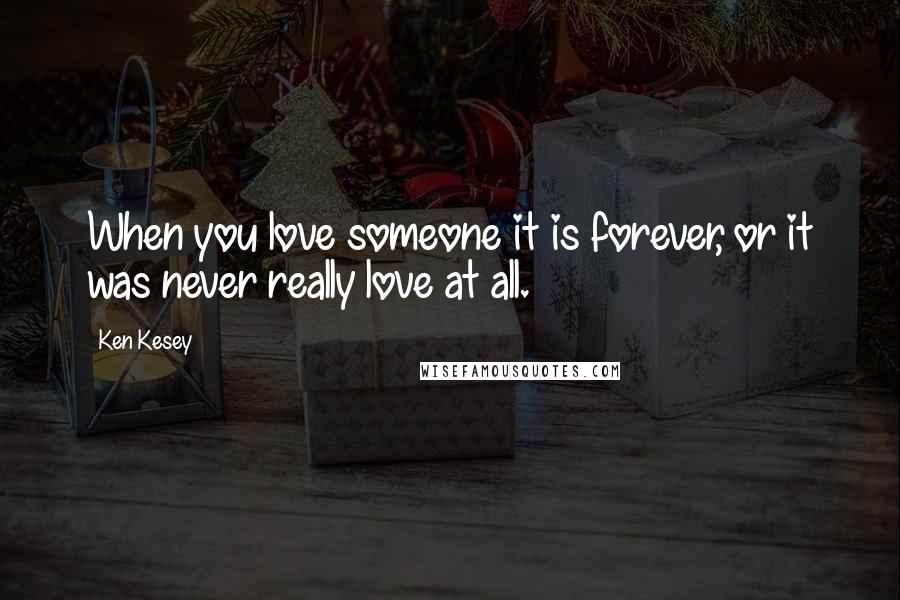 Ken Kesey Quotes: When you love someone it is forever, or it was never really love at all.