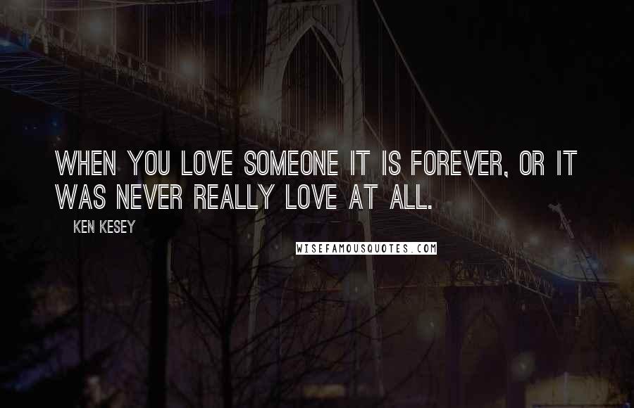 Ken Kesey Quotes: When you love someone it is forever, or it was never really love at all.