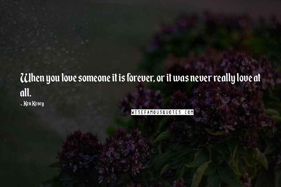 Ken Kesey Quotes: When you love someone it is forever, or it was never really love at all.
