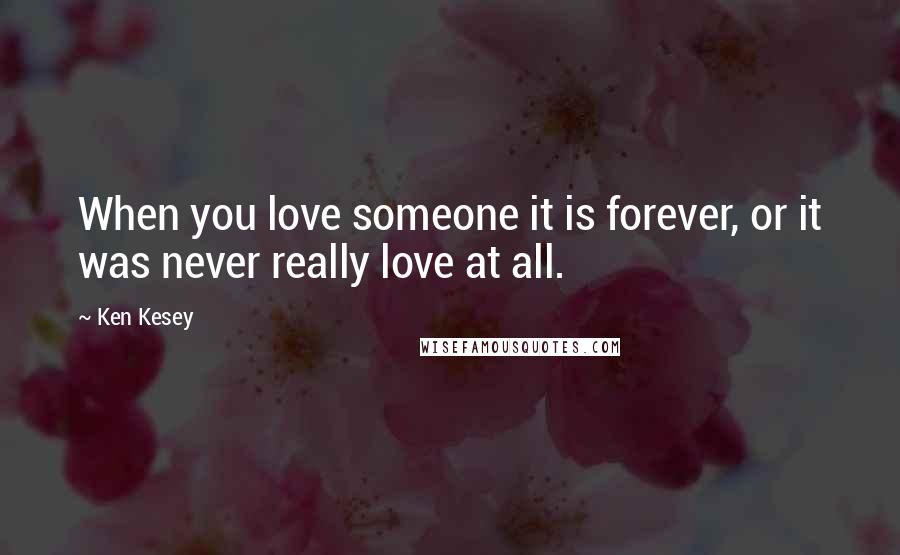 Ken Kesey Quotes: When you love someone it is forever, or it was never really love at all.
