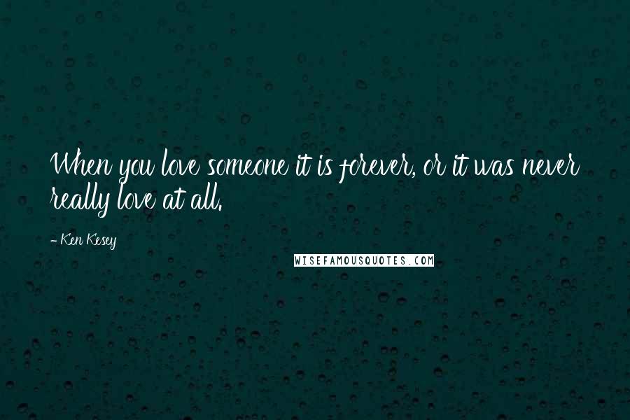 Ken Kesey Quotes: When you love someone it is forever, or it was never really love at all.