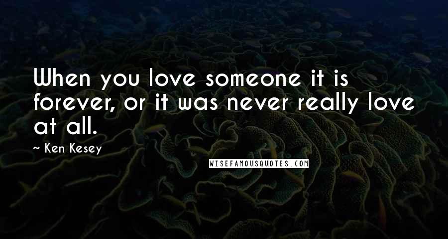 Ken Kesey Quotes: When you love someone it is forever, or it was never really love at all.