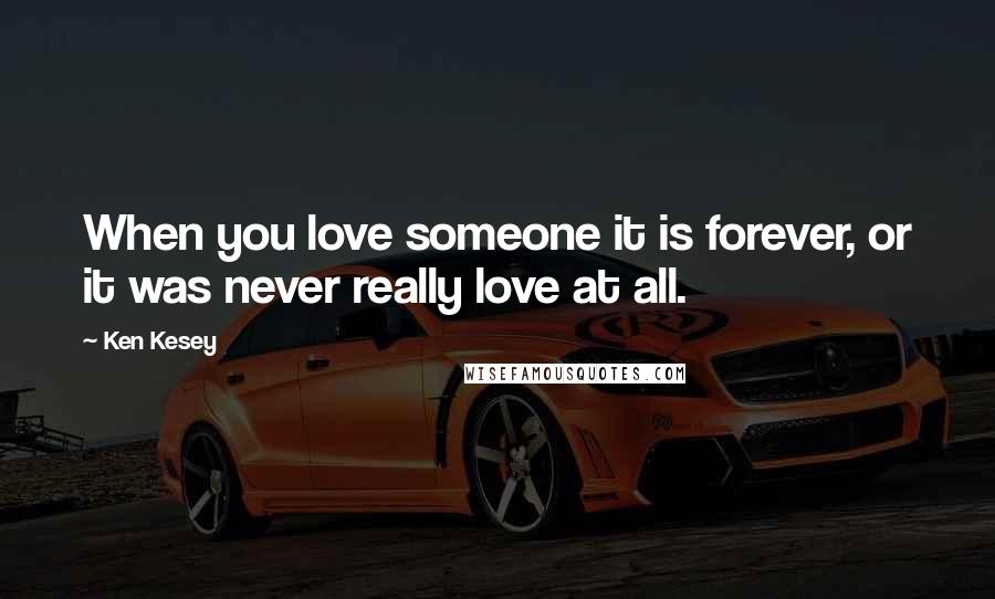 Ken Kesey Quotes: When you love someone it is forever, or it was never really love at all.