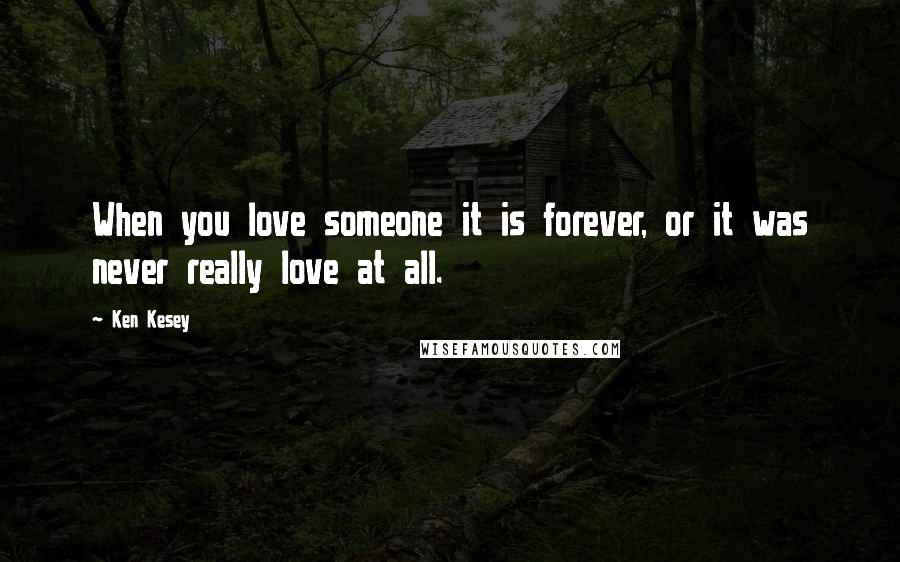 Ken Kesey Quotes: When you love someone it is forever, or it was never really love at all.