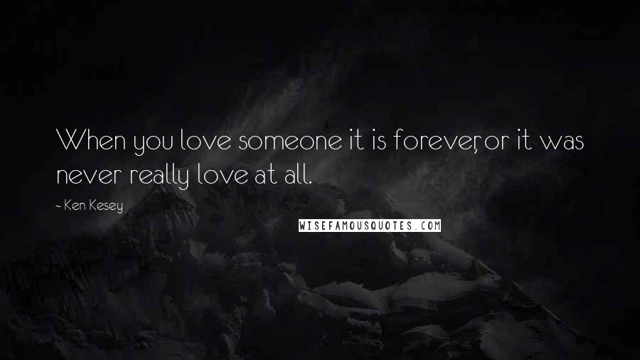 Ken Kesey Quotes: When you love someone it is forever, or it was never really love at all.
