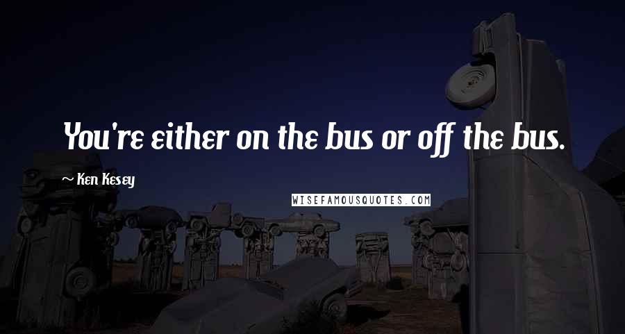Ken Kesey Quotes: You're either on the bus or off the bus.