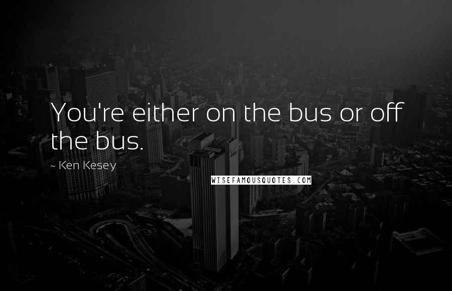 Ken Kesey Quotes: You're either on the bus or off the bus.