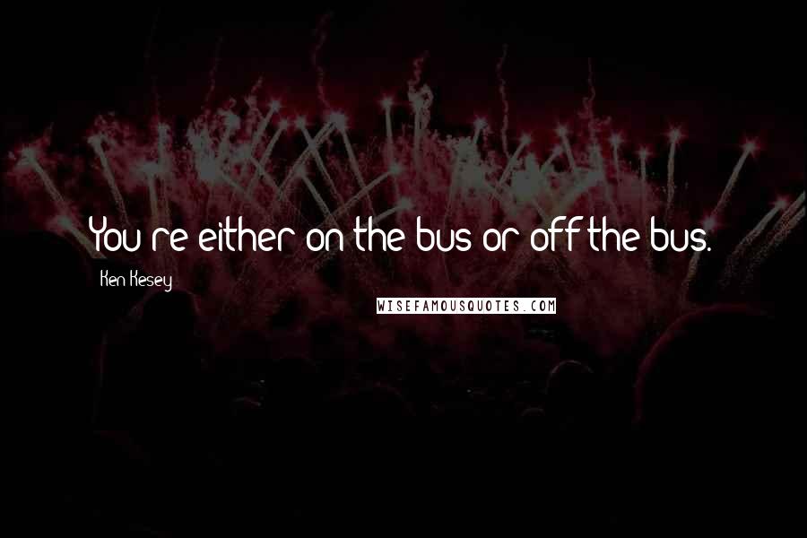 Ken Kesey Quotes: You're either on the bus or off the bus.